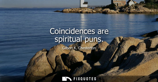 Small: Coincidences are spiritual puns - Gilbert K. Chesterton