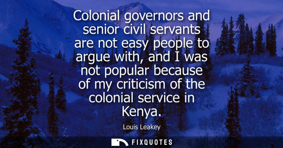 Small: Colonial governors and senior civil servants are not easy people to argue with, and I was not popular b