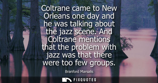 Small: Coltrane came to New Orleans one day and he was talking about the jazz scene. And Coltrane mentions tha