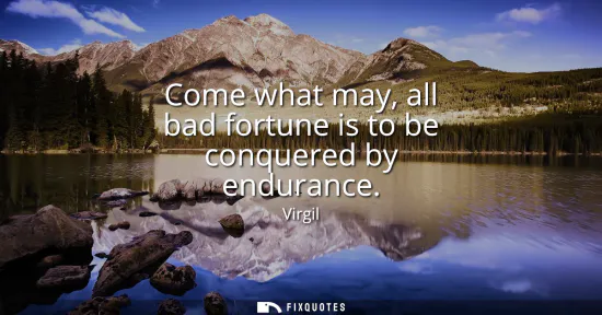 Small: Come what may, all bad fortune is to be conquered by endurance