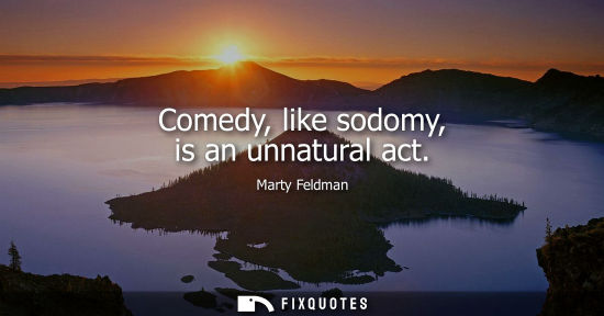 Small: Comedy, like sodomy, is an unnatural act