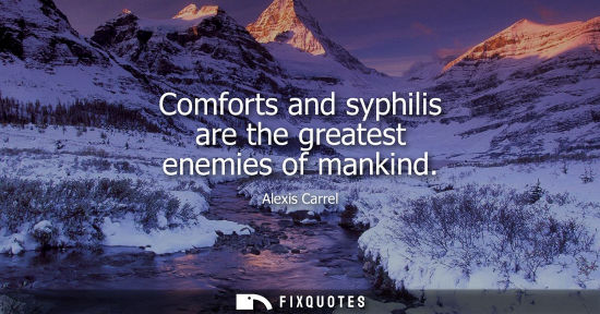 Small: Comforts and syphilis are the greatest enemies of mankind