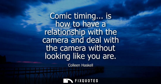 Small: Comic timing... is how to have a relationship with the camera and deal with the camera without looking 