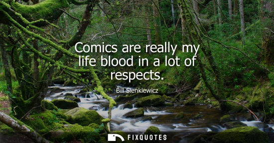 Small: Comics are really my life blood in a lot of respects