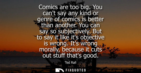 Small: Comics are too big. You cant say any kind or genre of comics is better than another. You can say so sub