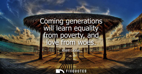 Small: Coming generations will learn equality from poverty, and love from woes