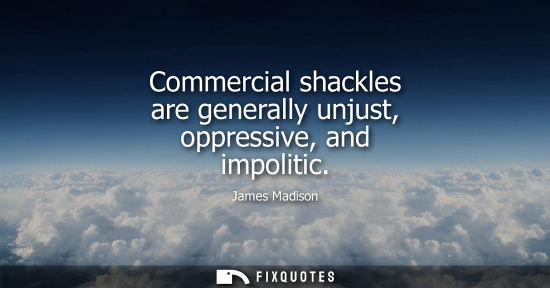 Small: Commercial shackles are generally unjust, oppressive, and impolitic