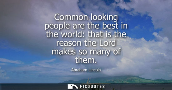 Small: Common looking people are the best in the world: that is the reason the Lord makes so many of them
