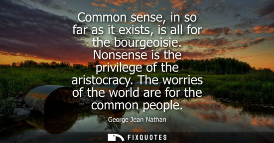 Small: Common sense, in so far as it exists, is all for the bourgeoisie. Nonsense is the privilege of the aris