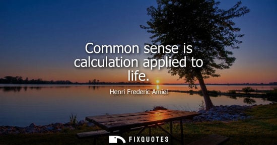Small: Common sense is calculation applied to life