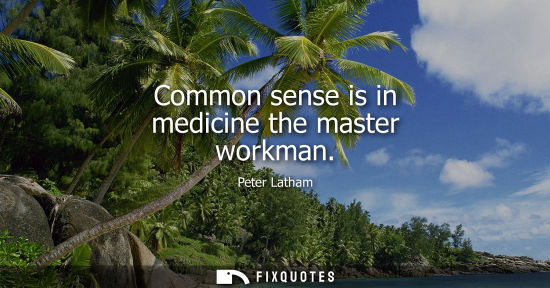Small: Common sense is in medicine the master workman