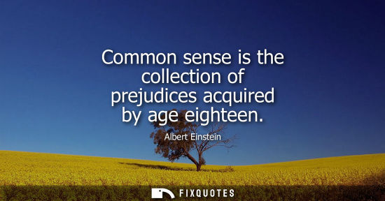 Small: Common sense is the collection of prejudices acquired by age eighteen