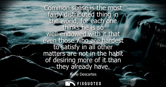 Small: Common sense is the most fairly distributed thing in the world, for each one thinks he is so well-endowed with