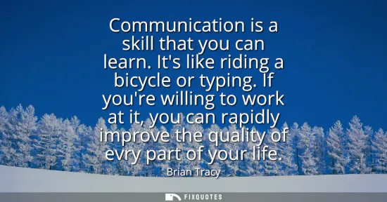 Small: Communication is a skill that you can learn. Its like riding a bicycle or typing. If youre willing to work at 