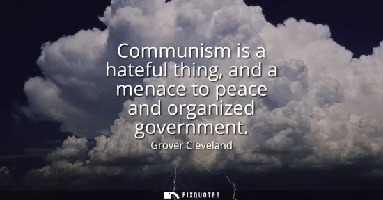 Small: Communism is a hateful thing, and a menace to peace and organized government