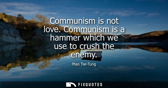 Small: Communism is not love. Communism is a hammer which we use to crush the enemy
