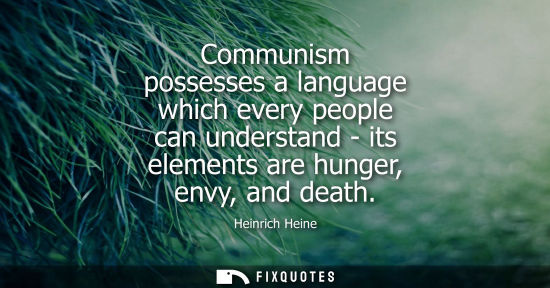 Small: Communism possesses a language which every people can understand - its elements are hunger, envy, and d