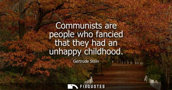 Small: Communists are people who fancied that they had an unhappy childhood