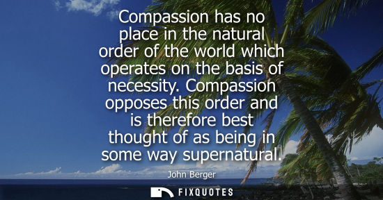 Small: Compassion has no place in the natural order of the world which operates on the basis of necessity. Compassion