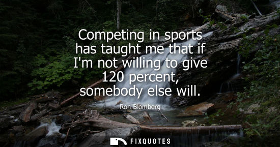 Small: Competing in sports has taught me that if Im not willing to give 120 percent, somebody else will