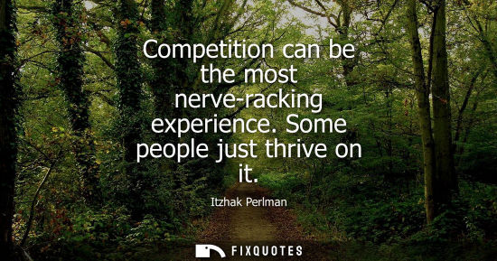 Small: Competition can be the most nerve-racking experience. Some people just thrive on it