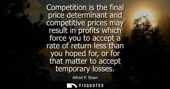 Small: Competition is the final price determinant and competitive prices may result in profits which force you