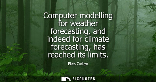 Small: Computer modelling for weather forecasting, and indeed for climate forecasting, has reached its limits