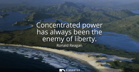 Small: Concentrated power has always been the enemy of liberty
