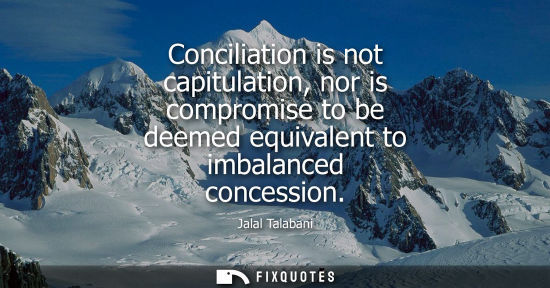 Small: Conciliation is not capitulation, nor is compromise to be deemed equivalent to imbalanced concession