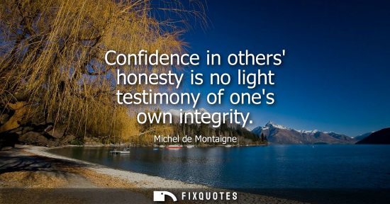 Small: Confidence in others honesty is no light testimony of ones own integrity