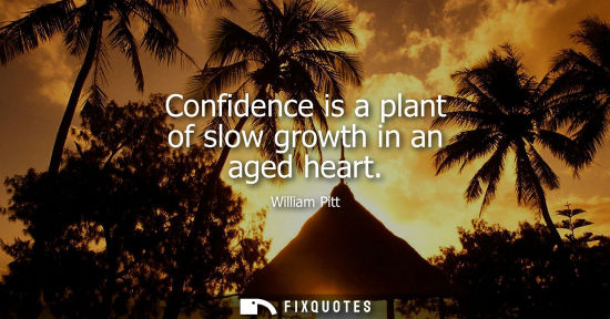 Small: Confidence is a plant of slow growth in an aged heart