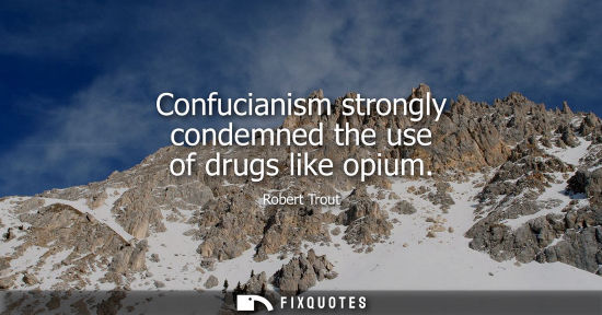 Small: Confucianism strongly condemned the use of drugs like opium