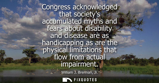 Small: William J. Brennan, Jr. - Congress acknowledged that societys accumulated myths and fears about disability and