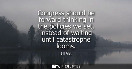 Small: Congress should be forward thinking in the policies we set, instead of waiting until catastrophe looms