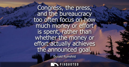 Small: Congress, the press, and the bureaucracy too often focus on how much money or effort is spent, rather t