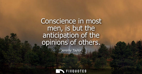 Small: Conscience in most men, is but the anticipation of the opinions of others