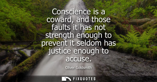 Small: Conscience is a coward, and those faults it has not strength enough to prevent it seldom has justice en