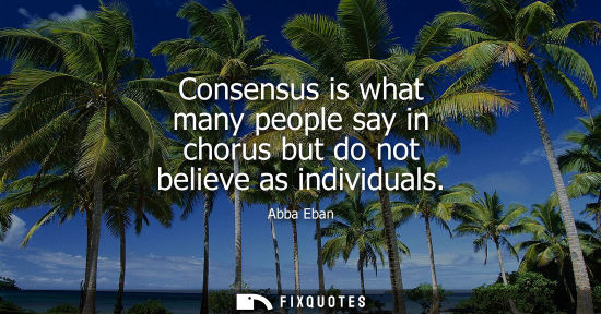 Small: Consensus is what many people say in chorus but do not believe as individuals