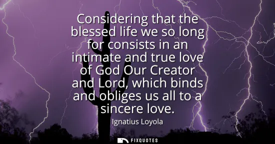 Small: Considering that the blessed life we so long for consists in an intimate and true love of God Our Creator and 