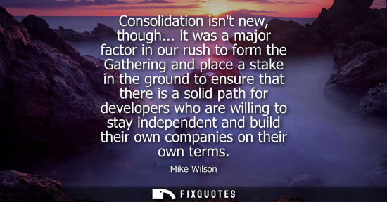 Small: Consolidation isnt new, though... it was a major factor in our rush to form the Gathering and place a s