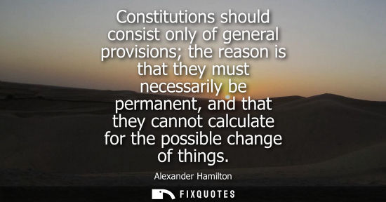 Small: Constitutions should consist only of general provisions the reason is that they must necessarily be per