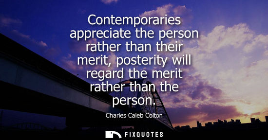 Small: Contemporaries appreciate the person rather than their merit, posterity will regard the merit rather th