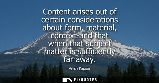 Small: Content arises out of certain considerations about form, material, context-and that when that subject m