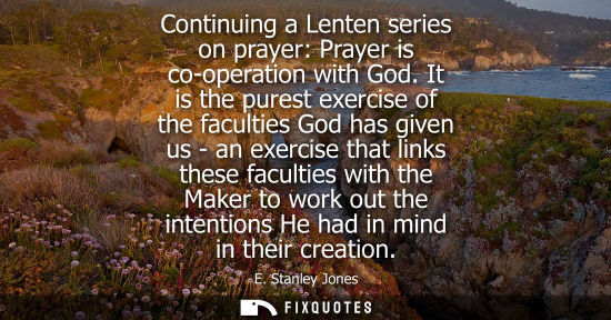 Small: Continuing a Lenten series on prayer: Prayer is co-operation with God. It is the purest exercise of the