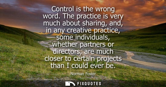 Small: Control is the wrong word. The practice is very much about sharing, and, in any creative practice, some