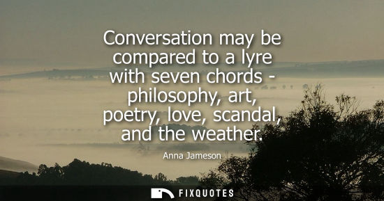 Small: Conversation may be compared to a lyre with seven chords - philosophy, art, poetry, love, scandal, and 