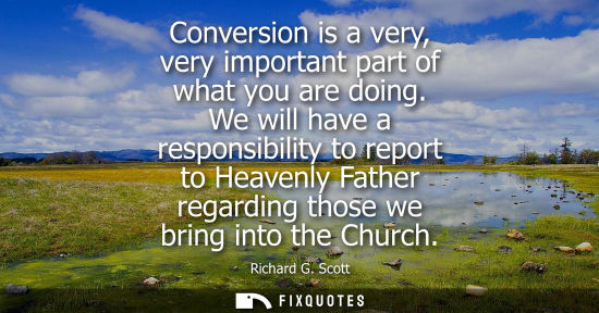 Small: Conversion is a very, very important part of what you are doing. We will have a responsibility to repor