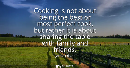 Small: Cooking is not about being the best or most perfect cook, but rather it is about sharing the table with family