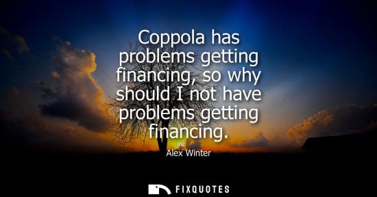 Small: Coppola has problems getting financing, so why should I not have problems getting financing