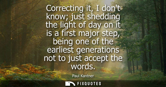 Small: Correcting it, I dont know just shedding the light of day on it is a first major step, being one of the